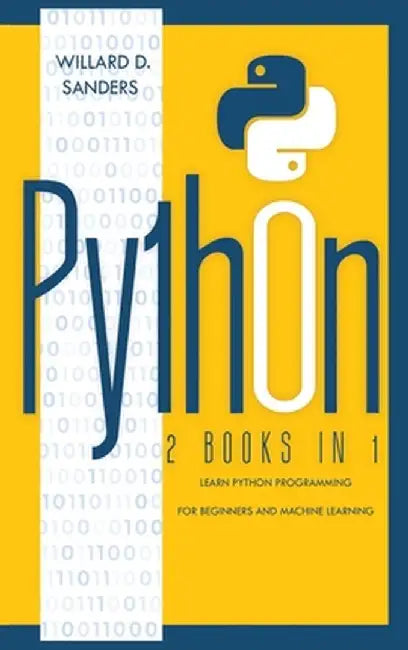 Python: 2 books in 1: learn python programming for beginners and machine learning by Willard D. Sanders