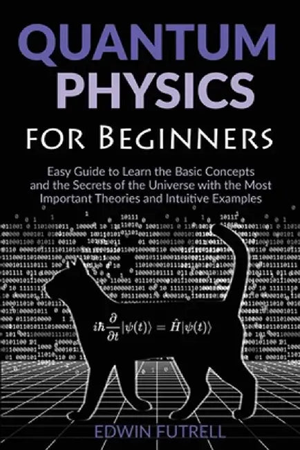 Quantum Physics for Beginners: Easy Guide to Learn the Basic Concepts and the Secrets of the Universe with the Most Important Theories and Intuitive by Edwin Futrell