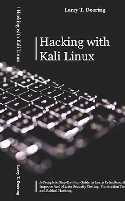 Hacking with Kali Linux: A Complete Step-By-Step Guide to Learn CyberSecurity. Improve And Master Security Testing, Penetration Testing, and Et by Larry T. Deering