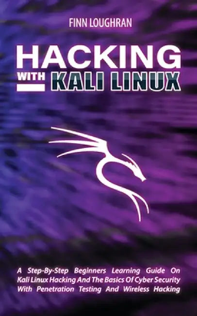 Hacking with Kali Linux: A Step-By-Step Beginners Learning Guide On Kali Linux Hacking And The Basics Of Cyber Security With Penetration Testin by Finn Loughran