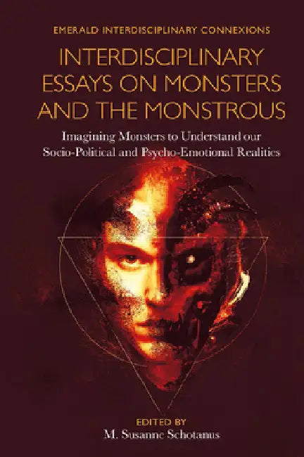 Interdisciplinary Essays on Monsters and the Monstrous: Imagining Monsters to Understand Our Socio-Political and Psycho-Emotional Realities by M. Susanne Schotanus