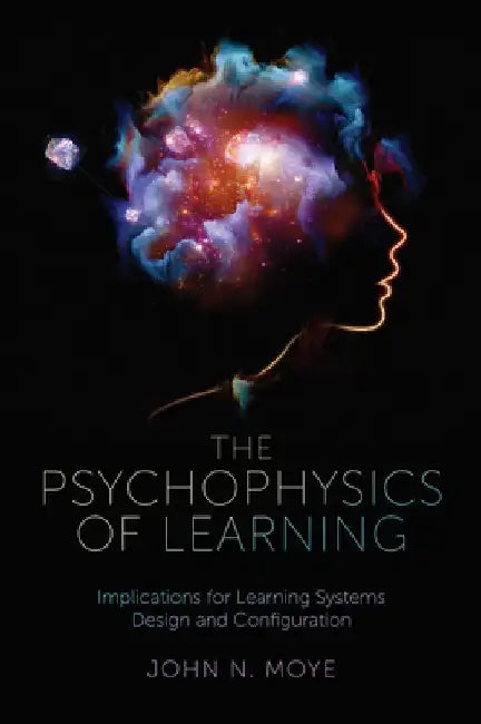 The Psychophysics of Learning: Implications for Learning Systems Design and Configuration by John N. Moye