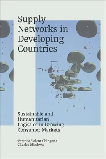 Supply Networks in Developing Countries: Sustainable and Humanitarian Logistics in Growing Consumer Markets by Tatenda Talent Chingono