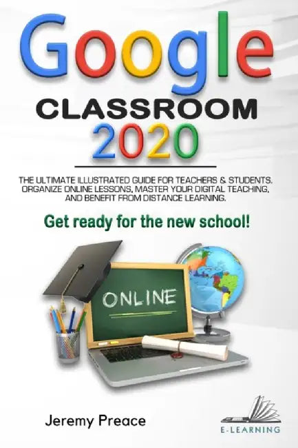 Google Classroom 2020: The Ultimate Illustrated Guide for Teachers and Students. Organize Online Le by Preace, Jeremy