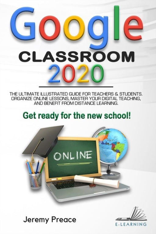Google Classroom 2020: The Ultimate Illustrated Guide for Teachers and Students. Organize Online Le by Preace, Jeremy