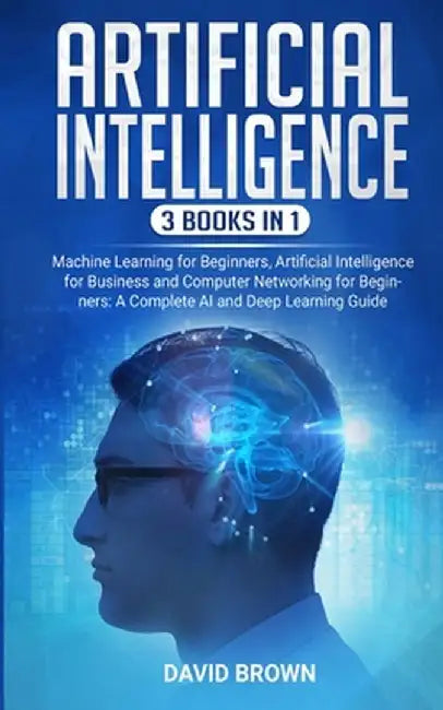 Artificial Intelligence: This Book Includes: Machine Learning for Beginners, Artificial Intelligence for Business and Computer Networking for B by David Brown