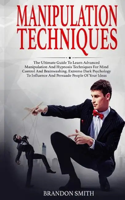 Manipulation Techniques: The Ultimate Guide to Learn Advanced Manipulation and Hypnosis Techniques for Mind Control and Brainwashing. Extreme D by Brandon Smith