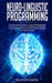 Neuro-Linguistic Programming: The Ultimate Guide to Learn Advanced Self-Manipulation Techniques to Improve Your Behavior and Results. Psychology Tri by Brandon Smith