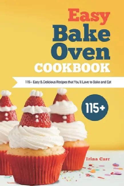 Easy Bake Oven Cookbook: 115+ Easy & Delicious Recipes that You'll Love to Bake and Eat by Irina Carr