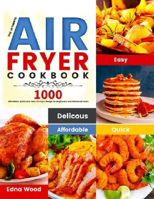 The Ultimate Air Fryer Cookbook: 1000 Affordable, Quick and Easy Air Fryer Recipe for Beginners and Advanced Users by Edna Wood