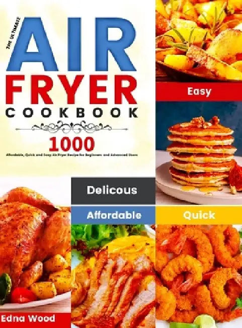 The Ultimate Air Fryer Cookbook: 1000 Affordable, Quick and Easy Air Fryer Recipe for Beginners and Advanced Users by Edna Wood