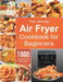 The Ultimate Air Fryer Cookbook for Beginners: 1000 Effortless & Affordable Air Fryer Recipes for Beginners and Advanced Users by Mabel Elias