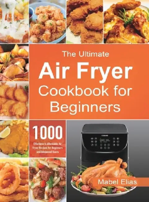 The Ultimate Air Fryer Cookbook for Beginners: 1000 Effortless & Affordable Air Fryer Recipes for Beginners and Advanced Users by Mabel Elias