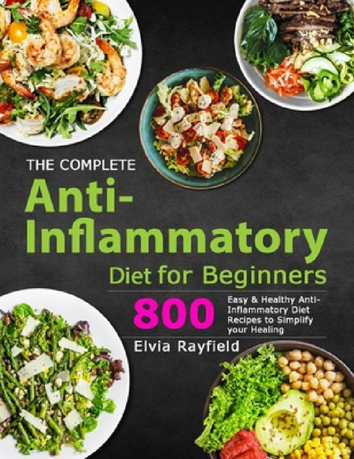 The Complete Anti-Inflammatory Diet for Beginners: 800 Easy & Healthy Anti-Inflammatory Diet Recipes to Simplify Your Healing by Elvia Rayfield