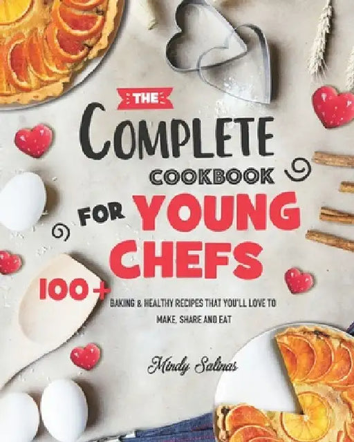 The Complete Cookbook for Young Chefs: 100+ Baking & Healthy Recipes that You'll Love to Make, Share and Eat by Mindy Salinas
