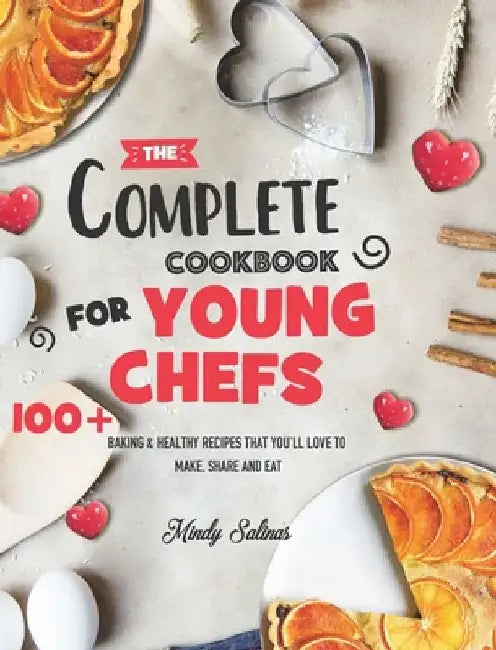 The Complete Cookbook for Young Chefs: 100+ Baking & Healthy Recipes that You'll Love to Make, Share and Eat by Mindy Salinas
