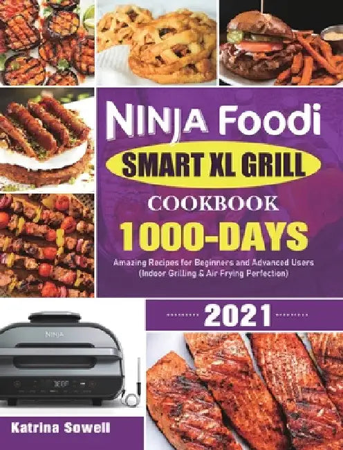 Ninja Foodi Smart XL Grill Cookbook 2021: 1000-Days Amazing Recipes for Beginners and Advanced Users (Indoor Grilling & Air Frying Perfection) by Katrina Sowell