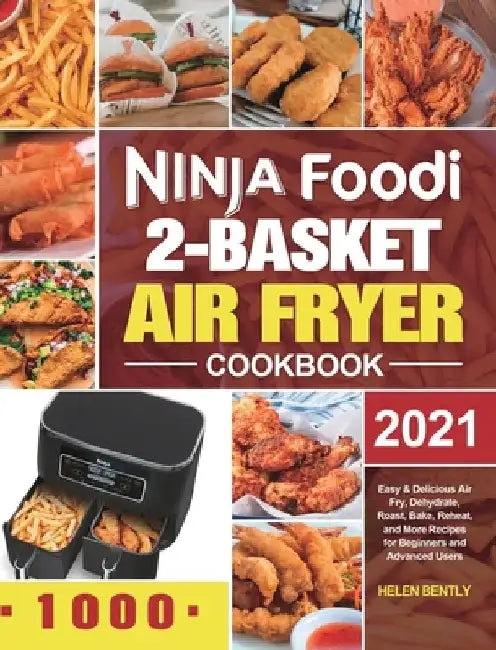 Ninja Foodi 2-Basket Air Fryer Cookbook: Easy & Delicious Air Fry, Dehydrate, Roast, Bake, Reheat, and More Recipes for Beginners and Advanced Users by Helen Bently
