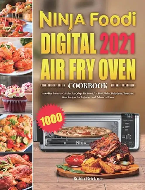 Ninja Foodi Digital Air Fry Oven Cookbook 2021: 1000-Day Easier & Crispier Air Crisp, Air Roast, Air Broil, Bake, Dehydrate, Toast and More Recipes fo by Robin Brickner