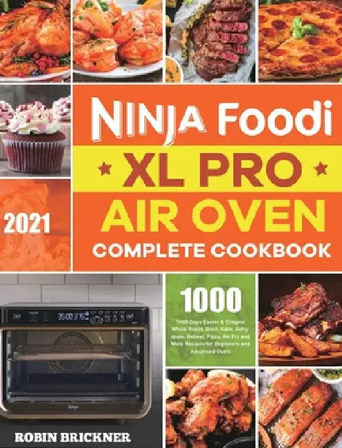 Ninja Foodi XL Pro Air Oven Complete Cookbook 2021: 1000-Days Easier & Crispier Whole Roast, Broil, Bake, Dehydrate, Reheat, Pizza, Air Fry and More R by Robin Brickner