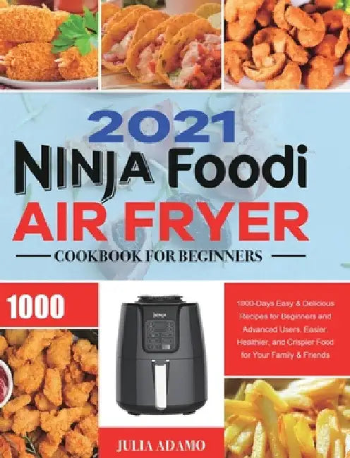Ninja Air Fryer Cookbook for Beginners 2021: 1000-Days Easy & Delicious Recipes for Beginners and Advanced Users. Easier, Healthier, and Crispier Food by Julia Adamo