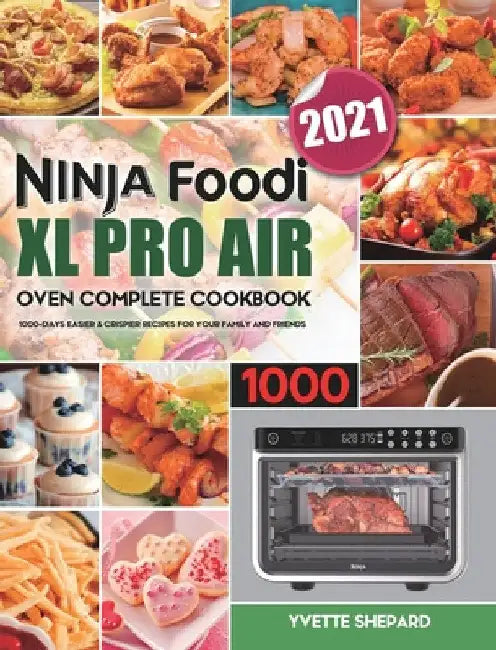 Ninja Foodi XL Pro Air Oven Complete Cookbook 1000: 1000-Days Easier & Crispier Recipes for Your Family and Friends by Yvette Shepard