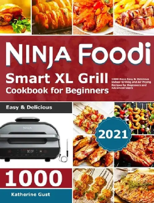 Ninja Foodi Smart XL Grill Cookbook for Beginners 2021: 1000-Days Easy & Delicious Indoor Grilling and Air Frying Recipes for Beginners and Advanced U by Katherine Gust
