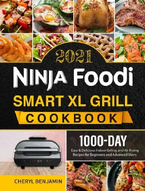 Ninja Foodi Smart XL Grill Cookbook 2021: 1000-Day Easy & Delicious Indoor Grilling and Air Frying Recipes for Beginners and Advanced Users by Cheryl Benjamin