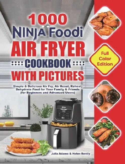 1000 Ninja Foodi Air Fryer Cookbook with Pictures: Simple & Delicious Air Fry, Air Roast, Reheat, Dehydrate Food for Your Family & Friends (for Beginn by Julia Adamo