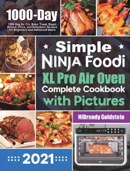Simple Ninja Foodi XL Pro Air Oven Complete Cookbook with Pictures: 1000-Day Air Fry, Bake, Toast, Bagel, Reheat, Pizza, and Dehydrate Recipes for Beg by Nibrandy Goldstein