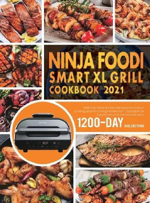 Ninja Foodi Smart XL Grill Cookbook 2021: 1200-Day New & Tasty Recipes for Indoor Grilling and Air Frying Perfection Suitable for beginners and advanc by Darlene Tovar