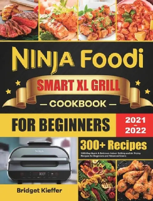 Ninja Foodi Smart XL Grill Cookbook for Beginners 2021-2022: 1000-Day Quick & Delicious Indoor Grilling and Air Frying Recipes for Beginners and Advan by Bridget Kieffer