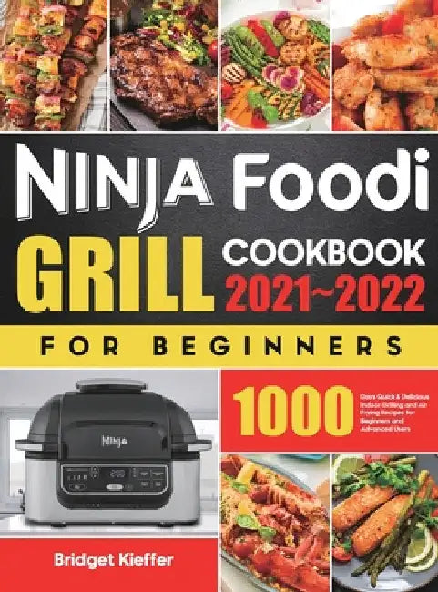 Ninja Foodi Grill Cookbook for Beginners 2021-2022: 1000 Days Quick & Delicious Indoor Grilling and Air Frying Recipes for Beginners and Advanced User by Bridget Kieffer