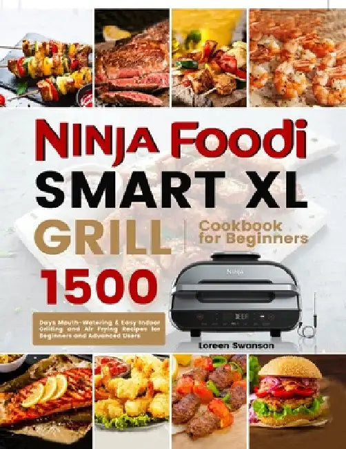 Ninja Foodi Smart Xl Grill Cookbook for Beginners: 1500 Days Mouth-Watering & Easy Indoor Grilling and Air Frying Recipes for Beginners and Advanced U by Loreen Swanson