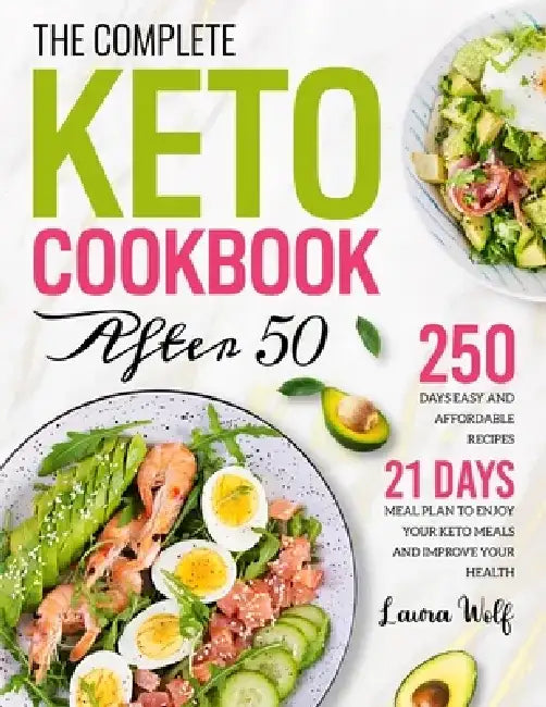 The Complete Keto Cookbook After 50: 250 Days Easy and Affordable Recipes with 21 Days Meal Plan to Enjoy Your Keto Meals and Improve Your Health by Laura Wolf