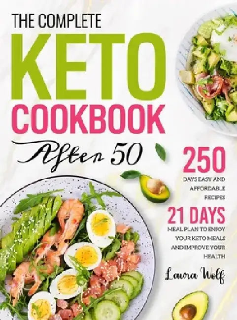 The Complete Keto Cookbook After 50: 250 Days Easy and Affordable Recipes with 21 Days Meal Plan to Enjoy Your Keto Meals and Improve Your Health by Laura Wolf