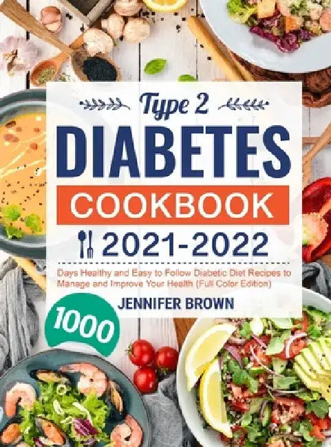 Type 2 Diabetes Cookbook 2021-2022: 1000 Days Healthy and Easy to Follow Diabetic Diet Recipes to Manage and Improve Your Health (Full Color Edition) by Jennifer Brown