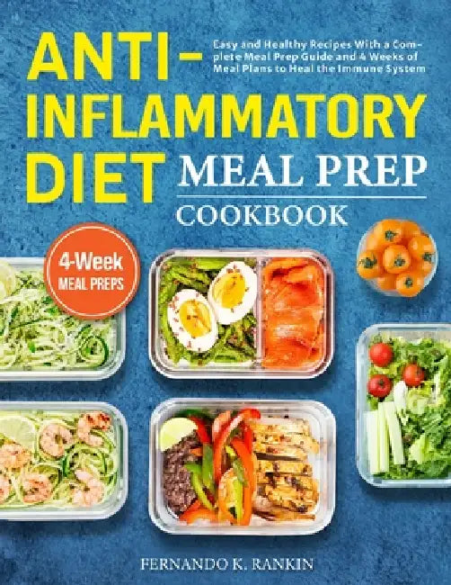 Anti-Inflammatory Diet Meal Prep Cookbook: Easy and Healthy Recipes With a Complete Meal Prep Guide and 4 Weeks of Meal Plans to Heal the Immune Syste by Fernando K. Rankin