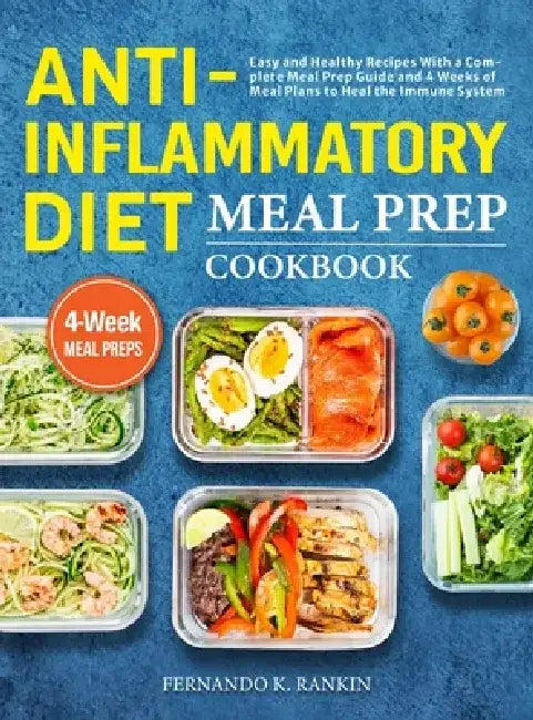 Anti-Inflammatory Diet Meal Prep Cookbook: Easy and Healthy Recipes With a Complete Meal Prep Guide and 4 Weeks of Meal Plans to Heal the Immune Syste by Fernando K. Rankin