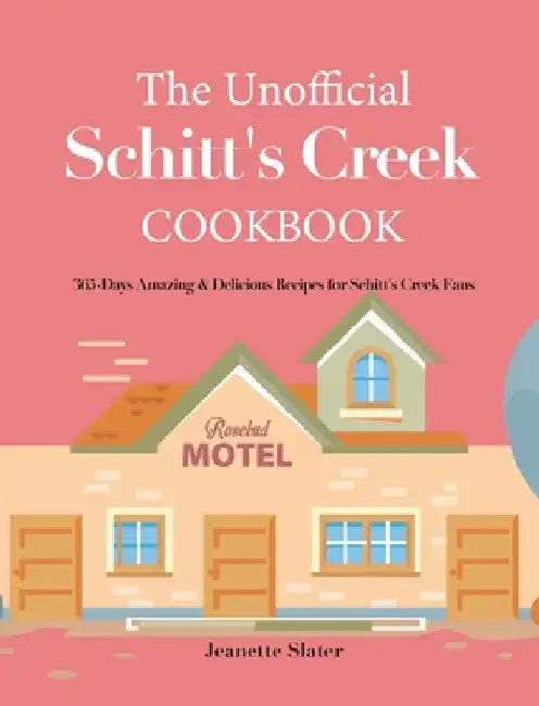 The Unofficial Schitt's Creek Cookbook: 365-Days Amazing & Delicious Recipes for Schitt's Creek Fans by Jeanette Slater
