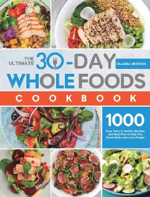 The Ultimate 30-Day Whole Foods Cookbook: 1000 Days Easy & Healthy Recipes and Meal Plan to Help You Reset Body and Lose Weight by Claudia Broyles