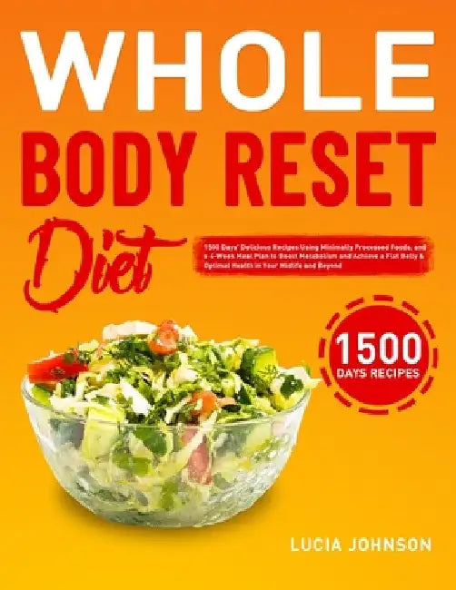 Whole Body Reset Diet: 1500 Days' Delicious Recipes Using Minimally Processed Foods, and a 4-Week Meal Plan to Boost Metabolism and Achieve a Flat Bel by Lucia Johnson