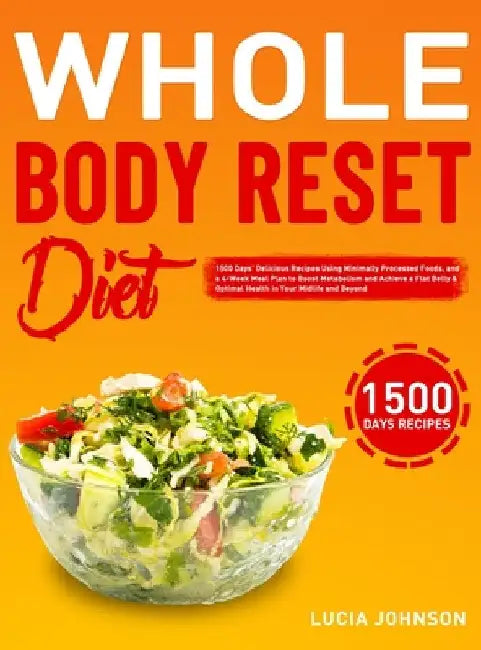 Whole Body Reset Diet: 1500 Days' Delicious Recipes Using Minimally Processed Foods, and a 4-Week Meal Plan to Boost Metabolism and Achieve a Flat Bel by Lucia Johnson