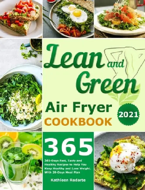 Lean and Green Air Fryer Cookbook 2021: 365-Days Fast, Tasty and Healthy Recipes to Help You Keep Healthy and Lose Weight. With 28-Days Meal Plan by Kathleen Rodarte