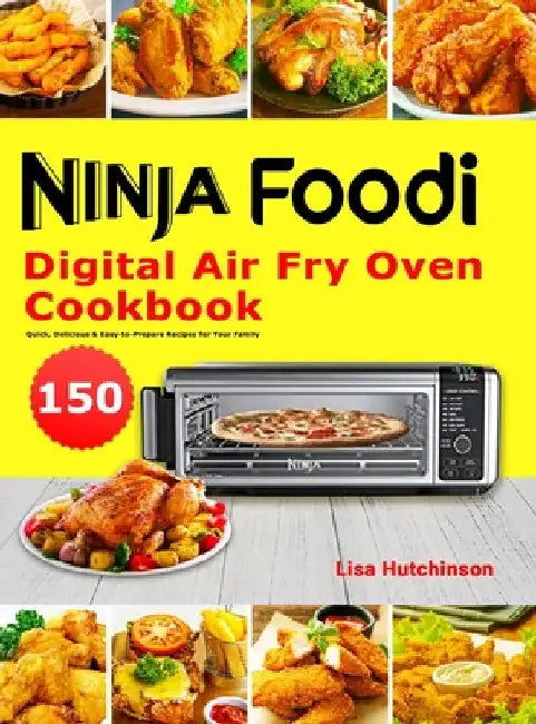 Ninja Foodi Digital Air Fry Oven Cookbook: 150 Quick, Delicious & Easy-to-Prepare Recipes for Your Family by Lisa Hutchinson