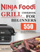 Ninja Foodi Grill Cookbook for Beginners: 550 Easy, Quick and Delicious Recipes for Indoor Grilling and Air Frying Perfection by Kelly Brainerd