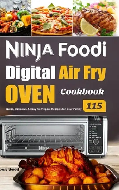 Ninja Foodi Digital Air Fry Oven Cookbook: 115 Quick, Delicious & Easy-to-Prepare Recipes for Your Family by Monte Wood