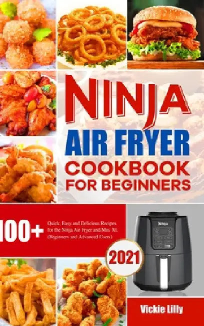 Ninja Air Fryer Cookbook for Beginners: 100+ Quick, Easy and Delicious Recipes for the Ninja Air Fryer and Max XL (Beginners and Advanced Users) by Vickie Lilly