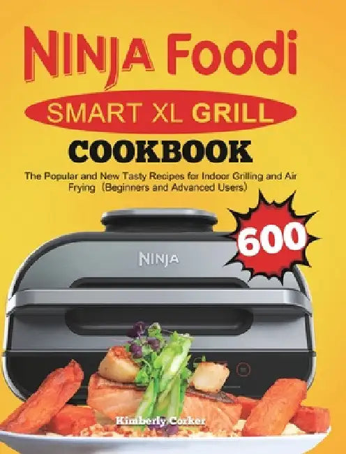 Ninja Foodi Smart XL Grill Cookbook: The Popular and New Tasty Recipes for Indoor Grilling and Air Frying（Beginners and Advanced Users） by Kimberly Corker