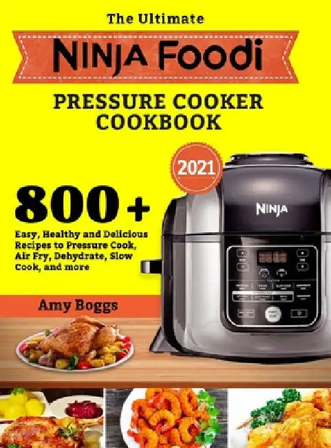 The Ultimate Ninja Foodi Pressure Cooker Cookbook: 800+ Easy, Healthy and Delicious Recipes to Pressure Cook, Air Fry, Dehydrate, Slow Cook, and more by Amy Boggs